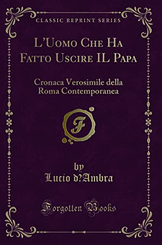 Stock image for L'Uomo Che Ha Fatto Uscire IL Papa Cronaca Verosimile della Roma Contemporanea Classic Reprint for sale by PBShop.store US