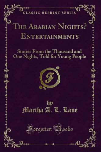 The Arabian Nights` Entertainments: Stories From the Thousand and One Nights, Told for Young People (Classic Reprint) - Lane Martha A., L.