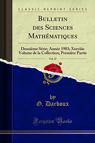 Beispielbild fr Bulletin des Sciences Mathmatiques, Vol. 27: Deuxime Srie; Anne 1903; Xxxviiie Volume de la Collection; Premire Partie (Classic Reprint) zum Verkauf von Buchpark