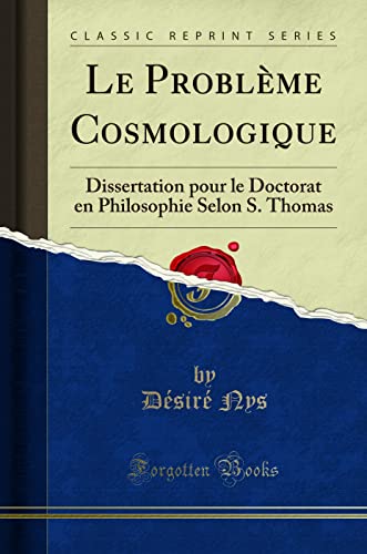 Beispielbild fr Le Problme Cosmologique Dissertation pour le Doctorat en Philosophie Selon S Thomas Classic Reprint zum Verkauf von PBShop.store US