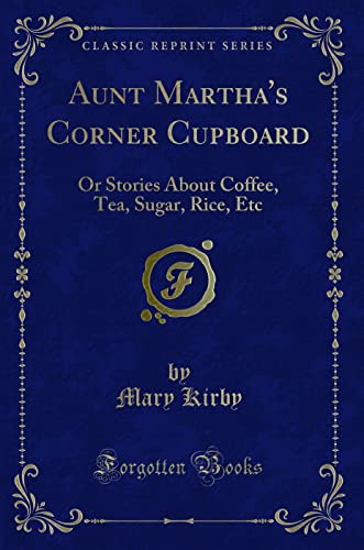 9780259477334: Aunt Martha's Corner Cupboard: Or Stories About Coffee, Tea, Sugar, Rice, Etc (Classic Reprint)