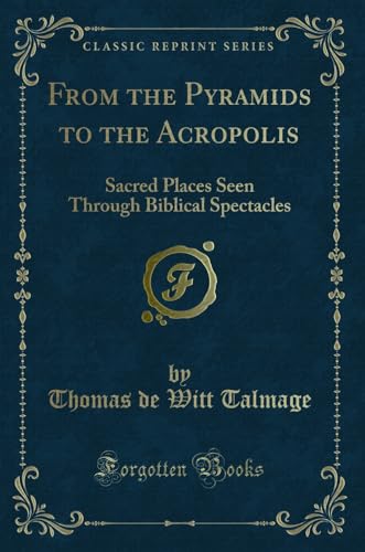 9780259477990: From the Pyramids to the Acropolis: Sacred Places Seen Through Biblical Spectacles (Classic Reprint)