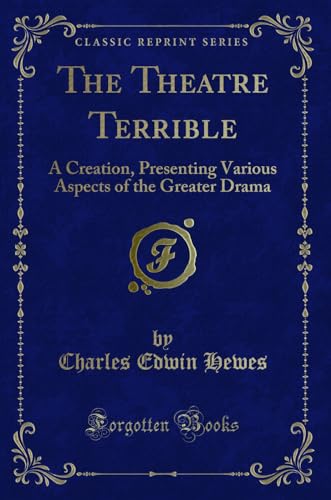 9780259478713: The Theatre Terrible: A Creation, Presenting Various Aspects of the Greater Drama (Classic Reprint)