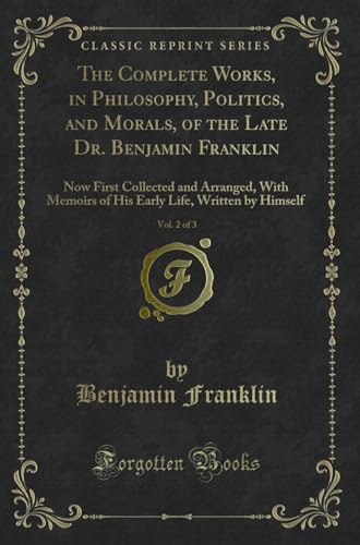 Stock image for The Complete Works, in Philosophy, Politics, and Morals, of the Late Dr Benjamin Franklin, Vol 2 of 3 Now First Collected and Arranged, With Life, Written by Himself Classic Reprint for sale by PBShop.store US