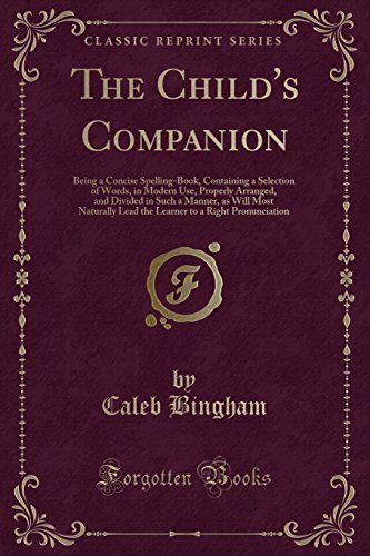 9780259489610: The Child's Companion: Being a Concise Spelling-Book, Containing a Selection of Words, in Modern Use, Properly Arranged, and Divided in Such a Manner, ... to a Right Pronunciation (Classic Reprint)