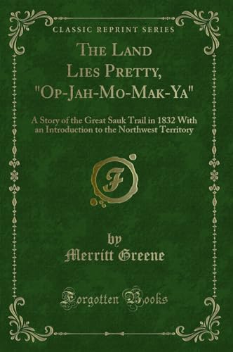 Imagen de archivo de The Land Lies Pretty, OpJahMoMakYa A Story of the Great Sauk Trail in 1832 With an Introduction to the Northwest Territory Classic Reprint a la venta por PBShop.store US