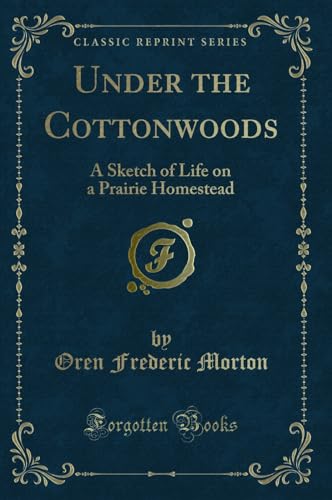 Stock image for Under the Cottonwoods A Sketch of Life on a Prairie Homestead Classic Reprint for sale by PBShop.store US