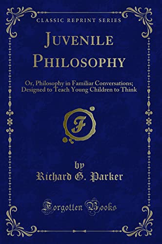 Stock image for Juvenile Philosophy Or, Philosophy in Familiar Conversations Designed to Teach Young Children to Think Classic Reprint for sale by PBShop.store US