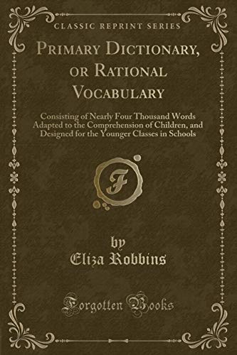 Stock image for Primary Dictionary, or Rational Vocabulary Consisting of Nearly Four Thousand Words Adapted to the Comprehension of Children, and Designed for the Younger Classes in Schools Classic Reprint for sale by PBShop.store US