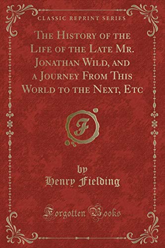 Beispielbild fr The History of the Life of the Late Mr. Jonathan Wild, and a Journey from This World to the Next, Etc (Classic Reprint) zum Verkauf von PBShop.store US
