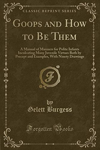 Stock image for Goops and How to Be Them A Manual of Manners for Polite Infants Inculcating Many Juvenile Virtues Both by Precept and Examples, With Ninety Drawings Classic Reprint for sale by PBShop.store US