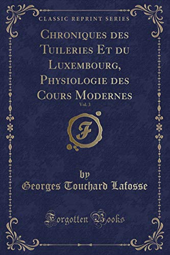 Stock image for Chroniques Des Tuileries Et Du Luxembourg, Physiologie Des Cours Modernes, Vol. 3 (Classic Reprint) for sale by PBShop.store US