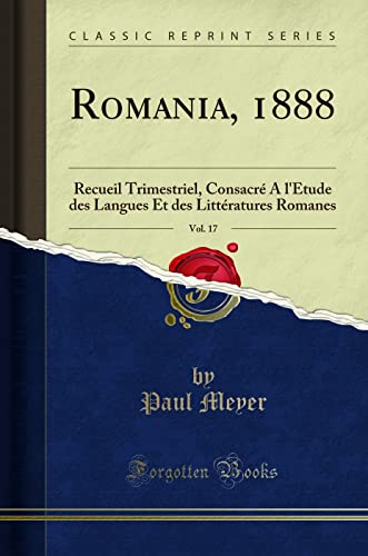 Romania, 1888, Vol. 17: Recueil Trimestriel, Consacre A LEtude Des Langues Et Des Litteratures Romanes (Classic Reprint) (French Edition)