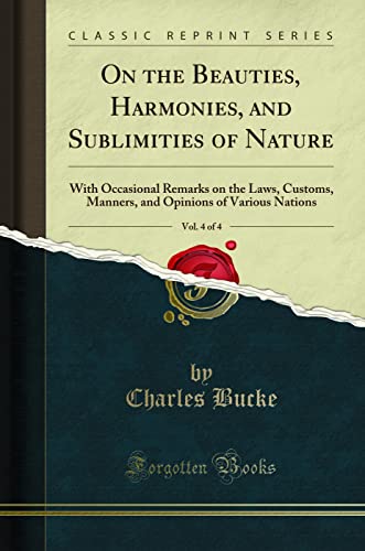 Stock image for On the Beauties, Harmonies, and Sublimities of Nature, Vol 4 of 4 With Occasional Remarks on the Laws, Customs, Manners, and Opinions of Various Nations Classic Reprint for sale by PBShop.store US