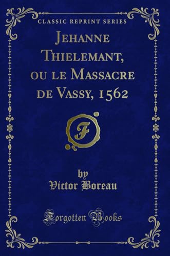 Imagen de archivo de Jehanne Thielemant, ou le Massacre de Vassy, 1562 (Classic Reprint) a la venta por Forgotten Books