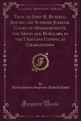 Stock image for Trial of John R Buzzell, Before the Supreme Judicial Court of Massachusetts, for Arson and Burglary, in the Ursuline Covent, at Charlestown Classic Reprint for sale by PBShop.store US