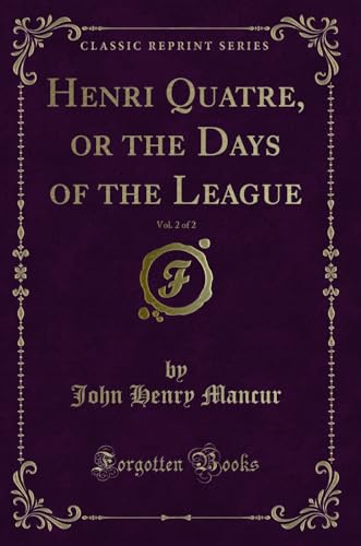 Imagen de archivo de Henri Quatre, or the Days of the League, Vol 2 of 2 Classic Reprint a la venta por PBShop.store US