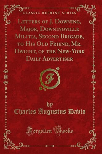 9780259751533: Letters of J. Downing, Major, Downingville Militia, Second Brigade, to His Old Friend, Mr. Dwight, of the New-York Daily Advertiser (Classic Reprint)