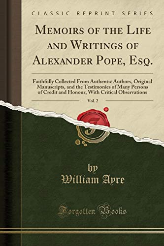 9780259756408: Memoirs of the Life and Writings of Alexander Pope, Esq., Vol. 2: Faithfully Collected From Authentic Authors, Original Manuscripts, and the ... With Critical Observations (Classic Reprint)
