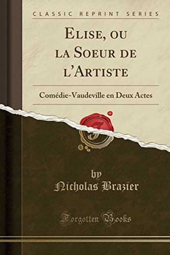 9780259761860: Elise, ou la Soeur de l'Artiste: Comdie-Vaudeville en Deux Actes (Classic Reprint)