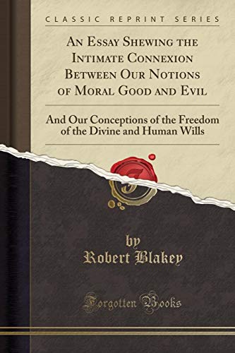 Imagen de archivo de An Essay Shewing the Intimate Connexion Between Our Notions of Moral Good and Evil And Our Conceptions of the Freedom of the Divine and Human Wills Classic Reprint a la venta por PBShop.store US