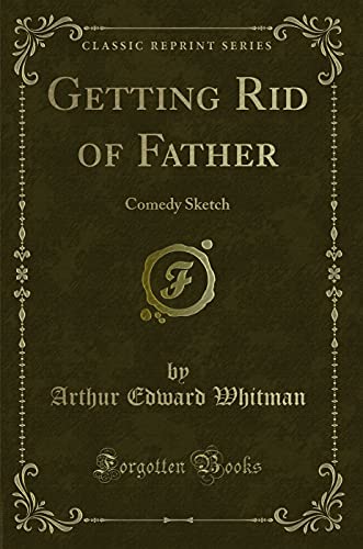 Stock image for Getting Rid of Father: Comedy Sketch (Classic Reprint) for sale by Mispah books