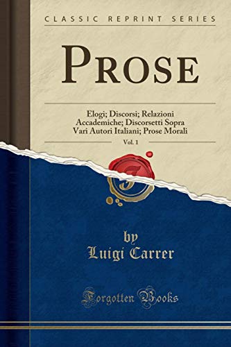 9780259833093: Prose, Vol. 1: Elogi; Discorsi; Relazioni Accademiche; Discorsetti Sopra Vari Autori Italiani; Prose Morali (Classic Reprint)