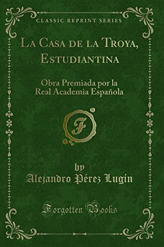 La Casa de la Troya, Estudiantina: Obra Premiada por la Real Academia EspaÃ±ola (Classic Reprint) (Spanish Edition)