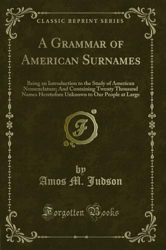 Stock image for A Grammar of American Surnames Being an Introduction to the Study of American Nomenclature And Containing Twenty Thousand Names Heretofore Unknown to Our People at Large Classic Reprint for sale by PBShop.store US