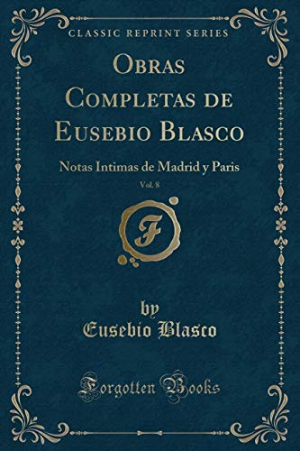 9780259895855: Obras Completas de Eusebio Blasco, Vol. 8: Notas Intimas de Madrid y Paris (Classic Reprint)