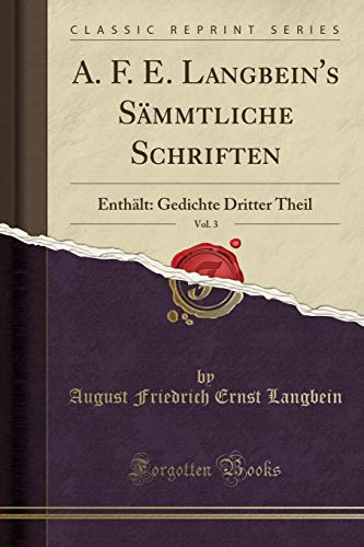 Stock image for A F E Langbein's Smmtliche Schriften, Vol 3 Enthlt Gedichte Dritter Theil Classic Reprint for sale by PBShop.store US