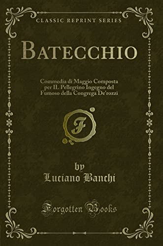 Stock image for Batecchio Commedia di Maggio Composta per IL Pellegrino Ingegno del Fumoso della Congrega De'rozzi Classic Reprint for sale by PBShop.store US