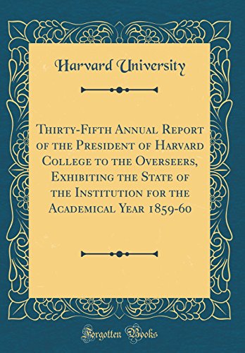 Stock image for Thirty-Fifth Annual Report of the President of Harvard College to the Overseers, Exhibiting the State of the Institution for the Academical Year 1859-60 (Classic Reprint) for sale by WorldofBooks