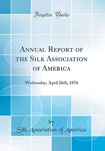 Imagen de archivo de Annual Report of the Silk Association of America Wednesday, April 26th, 1876 Classic Reprint a la venta por PBShop.store US