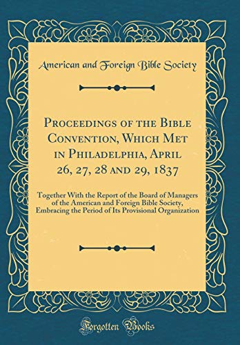 Stock image for Proceedings of the Bible Convention, Which Met in Philadelphia, April 26, 27, 28 and 29, 1837 Together With the Report of the Board of Managers of the Period of Its Provisional Organization for sale by PBShop.store US
