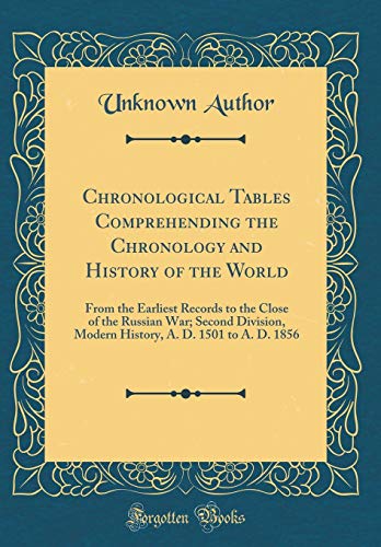 Imagen de archivo de Chronological Tables Comprehending the Chronology and History of the World: From the Earliest Records to the Close of the Russian War; Second Division, Modern History, A. D. 1501 to A. D. 1856 (Classic Reprint) a la venta por PBShop.store US
