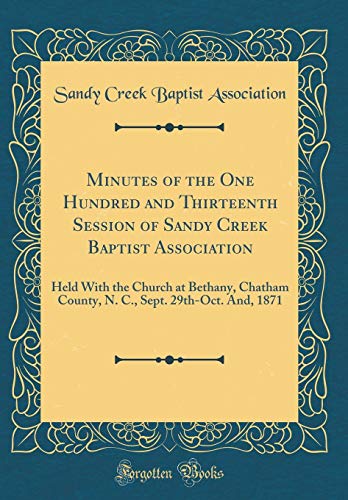 9780260010117: Minutes of the One Hundred and Thirteenth Session of Sandy Creek Baptist Association: Held With the Church at Bethany, Chatham County, N. C., Sept. 29th-Oct. And, 1871 (Classic Reprint)