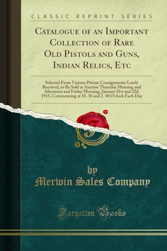 Beispielbild fr Catalogue of an Important Collection of Rare Old Pistols and Guns, Indian Relics, Etc Selected From Various Private Consignments Lately Received, to Morning, January 21st and 22d, 1915, Commenc zum Verkauf von PBShop.store US