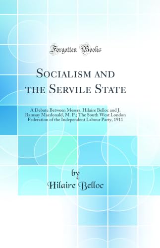 Stock image for Socialism and the Servile State A Debate Between Messrs Hilaire Belloc and J Ramsay Macdonald, M P The South West London Federation of the Independent Labour Party, 1911 Classic Reprint for sale by PBShop.store US