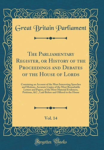 Beispielbild fr The Parliamentary Register, or History of the Proceedings and Debates of the House of Lords, Vol. 14: Containing an Account of the Most Interesting Speeches and Motions, Accurate Copies of the Most Remarkable Letters and Papers, of the Most Material Evide zum Verkauf von PBShop.store US