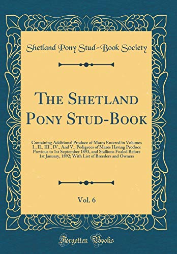 9780260023599: The Shetland Pony Stud-Book, Vol. 6: Containing Additional Produce of Mares Entered in Volumes I., II., III., IV., And V., Pedigrees of Mares Having ... Before 1st January, 1892; With List of Breede