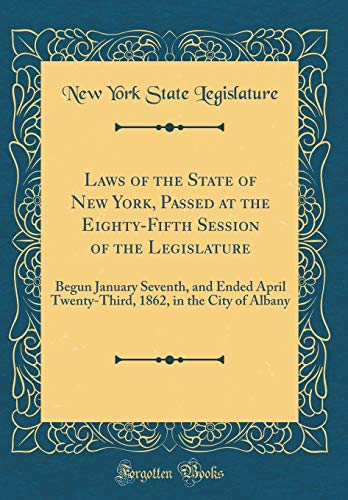 9780260027580: Laws of the State of New York, Passed at the Eighty-Fifth Session of the Legislature: Begun January Seventh, and Ended April Twenty-Third, 1862, in the City of Albany (Classic Reprint)