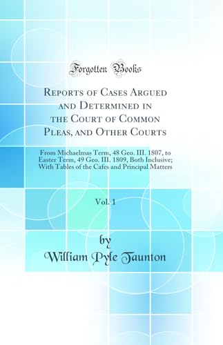 Stock image for Reports of Cases Argued and Determined in the Court of Common Pleas, and Other Courts, Vol 1 From Michaelmas Term, 48 Geo III 1807, to Easter Cafes and Principal Matters Classic Reprint for sale by PBShop.store US