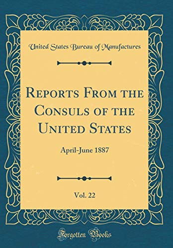 9780260030603: Reports From the Consuls of the United States, Vol. 22: April-June 1887 (Classic Reprint)