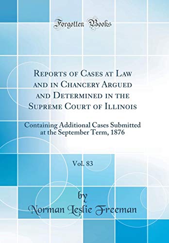 Beispielbild fr Reports of Cases at Law and in Chancery Argued and Determined in the Supreme Court of Illinois, Vol. 83 : Containing Additional Cases Submitted at the September Term, 1876 (Classic Reprint) zum Verkauf von Buchpark