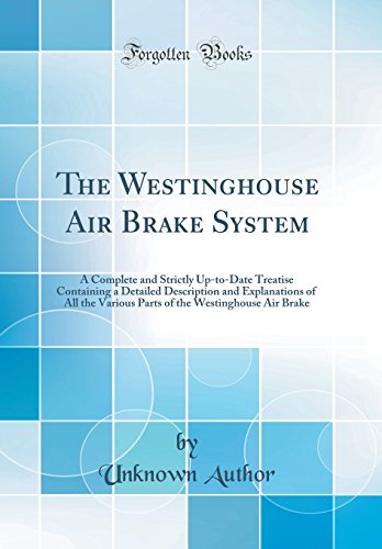 Stock image for The Westinghouse Air Brake System A Complete and Strictly UptoDate Treatise Containing a Detailed Description and Explanations of All the Various the Westinghouse Air Brake Classic Reprint for sale by PBShop.store US