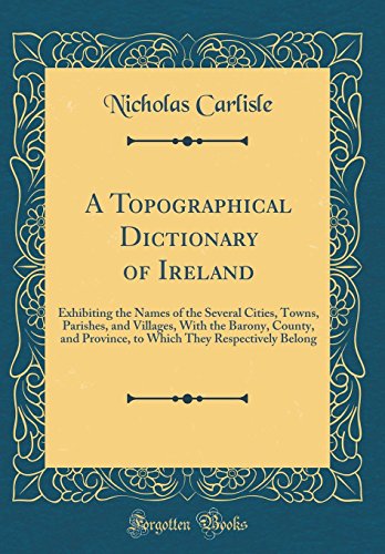 9780260043931: A Topographical Dictionary of Ireland: Exhibiting the Names of the Several Cities, Towns, Parishes, and Villages, With the Barony, County, and ... They Respectively Belong (Classic Reprint)