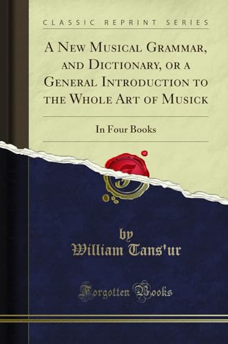 Stock image for A New Musical Grammar, and Dictionary, or a General Introduction to the Whole Art of Musick In Four Books Classic Reprint for sale by PBShop.store US