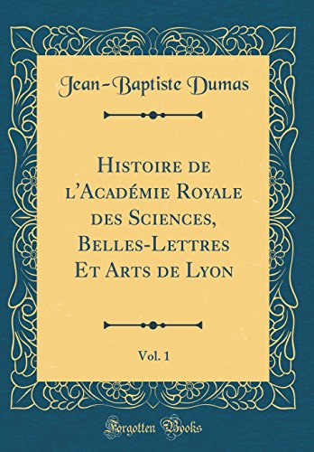 9780260055965: Histoire de l'Acadmie Royale des Sciences, Belles-Lettres Et Arts de Lyon, Vol. 1 (Classic Reprint)