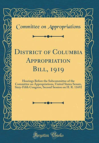 Stock image for District of Columbia Appropriation Bill, 1919 Hearings Before the Subcommittee of the Committee on Appropriations, United States Senate, SixtyFifth Session on H R 11692 Classic Reprint for sale by PBShop.store US